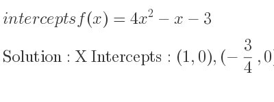 The intercepts of f(x)=4x^2-x-3 is X Intercepts: (1,0),(-3/4 ,0),Y Intercepts: (0,-3)